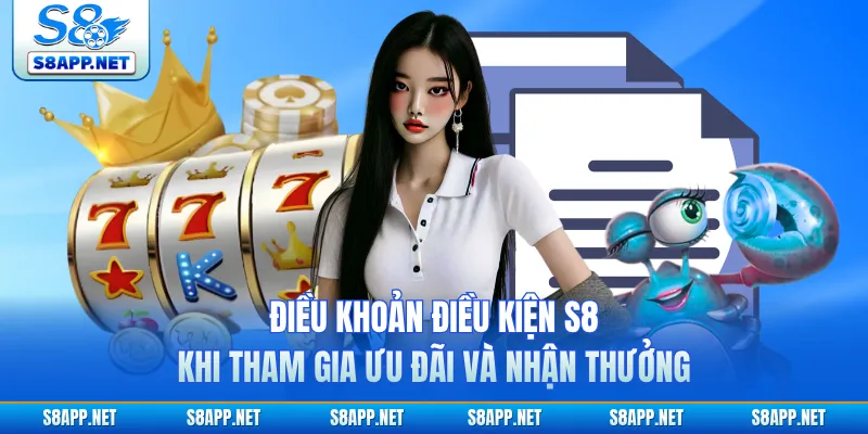 Điều khoản điều kiện S8 khi tham gia ưu đãi và nhận thưởng 